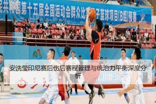 安洗莹印尼赛后伤后赛程管理与统治力平衡深度分析