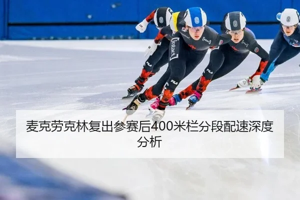麦克劳克林复出参赛后400米栏分段配速深度分析